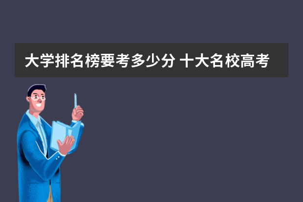 大学排名榜要考多少分 十大名校高考分数线